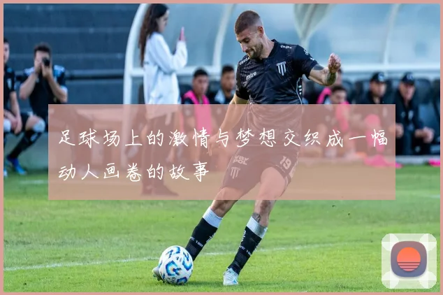 足球场上的激情与梦想交织成一幅动人画卷的故事