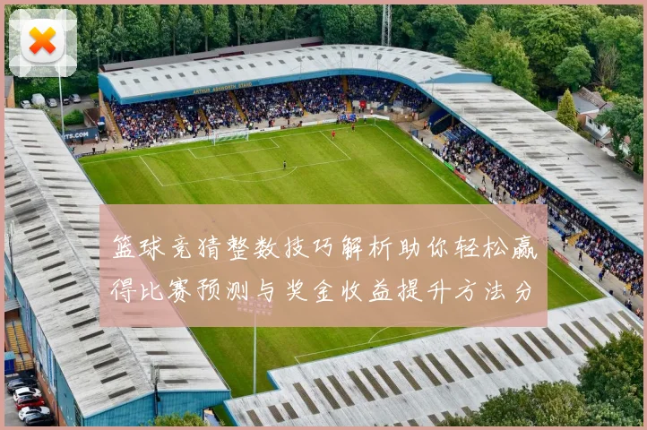 篮球竞猜整数技巧解析助你轻松赢得比赛预测与奖金收益提升方法分享