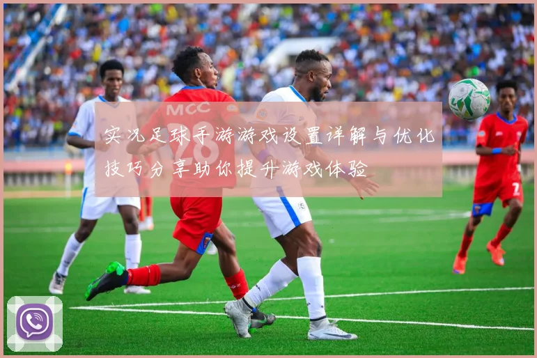 实况足球手游游戏设置详解与优化技巧分享助你提升游戏体验
