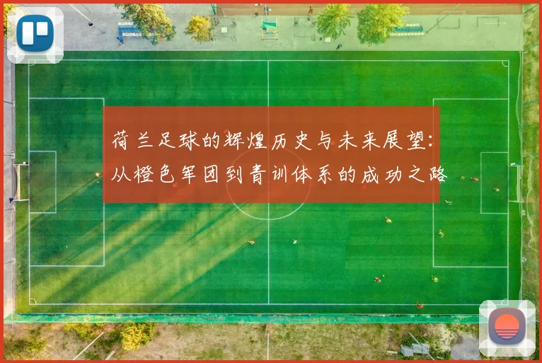 荷兰足球的辉煌历史与未来展望：从橙色军团到青训体系的成功之路
